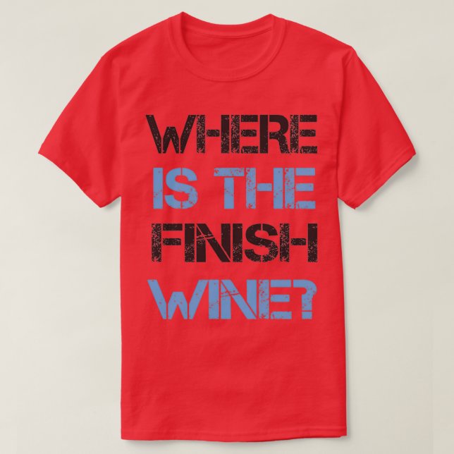 Funny Running and Wine  Where Is the Finish Wine  T-Shirt (Design Front)