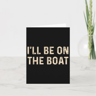 Funny Sailing Boat Captain Ill Be On The Boat For  Card