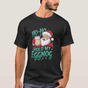 Funny Santa Christmas Meme Ho Ho Hold My Eggnog Ho T-Shirt