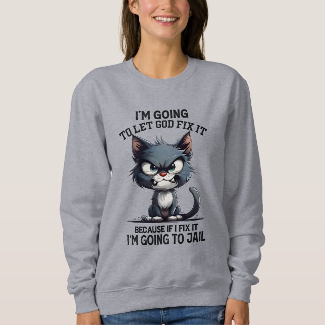 Funny sarcasm Cat God fix Sweatshirt (Front)