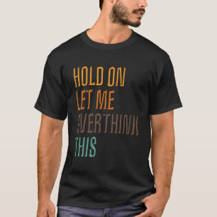 Funny Sarcasm Poster Hold On Let Me Overthink This T-Shirt