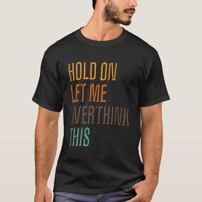 Funny Sarcasm Poster Hold On Let Me Overthink This T-Shirt (Front)