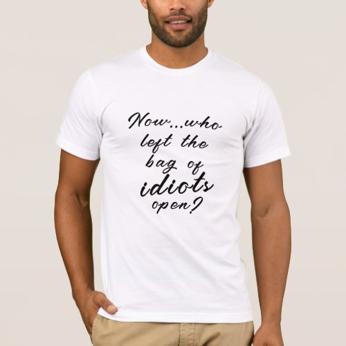 Funny Sarcasm  Who Left the Bag of Idiots Open T_Shirt