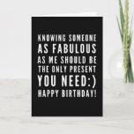 Funny sarcastic birthday wish for a boyfriend card<br><div class="desc">Sarcastic Happy Birthday Wish for a boyfriend, but you can be ballsy and give it to your girlfriend too! Classy and to the point black and white typography sentiment " Knowing someone as fabulous as me should be the only present you need :) Happy Birthday!" Like how I roll? Check...</div>