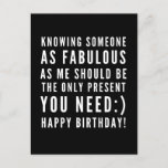 Funny sarcastic birthday wish for a boyfriend postcard<br><div class="desc">Sarcastic Happy Birthday Wish for a boyfriend, but you can be ballsy and give it to your girlfriend too! Classy and to the point black and white typography sentiment " Knowing someone as fabulous as me should be the only present you need :) Happy Birthday!" Like how I roll? Check...</div>