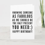 Funny sarcastic birthday wishes for boyfriend card<br><div class="desc">Sarcastic Happy Birthday Wish for a boyfriend, but you can be ballsy and give it to your girlfriend too! Classy and to the point black and white typography sentiment " Knowing someone as fabulous as me should be the only present you need :) Happy Birthday!" Like how I roll? Check...</div>