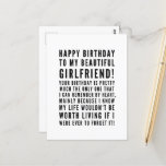 Funny sarcastic birthday wishes for girlfriend postcard<br><div class="desc">Funny sarcastic birthday wishes for girlfriend. Great card for a boyfriend who KNOWS the consequences of forgetting her birthday ( or anything important)! Classy and to the point black and white typography sentiment, "Happy birthday to my beautiful girlfriend! Your birthday is pretty much the only one that I can remember...</div>