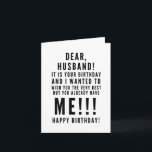 Funny sarcastic birthday wishes for husband card<br><div class="desc">Funny sarcastic birthday wishes for your husband. Classy and to the point black and white typography sentiment, “Dear husband, it is your birthday today. I wanted to wish you the very best, but you already have me!!! Happy birthday!” Like how I roll? Check out other designs and illustrations in my...</div>