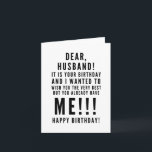 Funny sarcastic birthday wishes for husband card<br><div class="desc">Funny sarcastic birthday wishes for your husband. Classy and to the point black and white typography sentiment, “Dear husband, it is your birthday today. I wanted to wish you the very best, but you already have me!!! Happy birthday!” Like how I roll? Check out other designs and illustrations in my...</div>