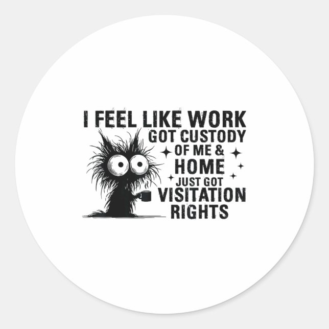 Funny Sarcastic Cat I Feel Like Work Got Custody O Classic Round Sticker (Front)