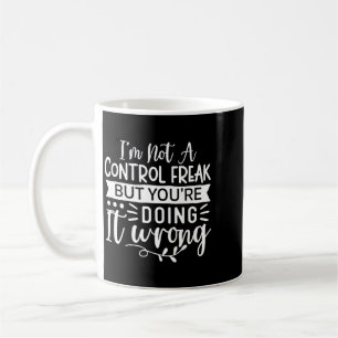Funny Sarcastic Control Freak Offensive Quote Coffee Mug