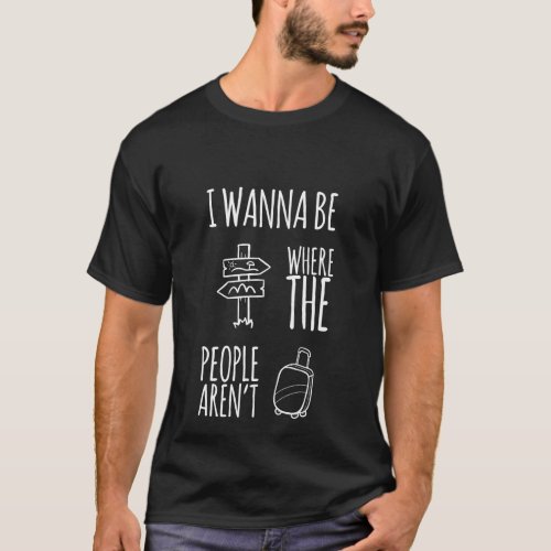 Funny Sarcastic Gifts I Want To Be Where The Peopl T_Shirt