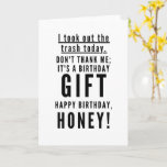 Funny sarcastic happy birthday for wife card<br><div class="desc">I took out the trash today. Don’t thank me; it’s a birthday gift. Happy birthday,  HONEY! Classy,  sarcastic,  and to the point black and white typography happy birthday wish. A perfect card for sarcastic couples.</div>