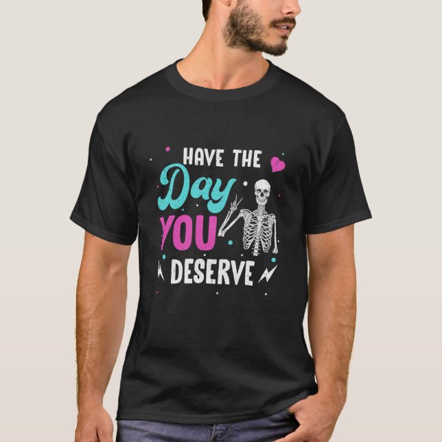 Funny Sarcastic Have The Day You Deserve Motivatio T-Shirt (Front)