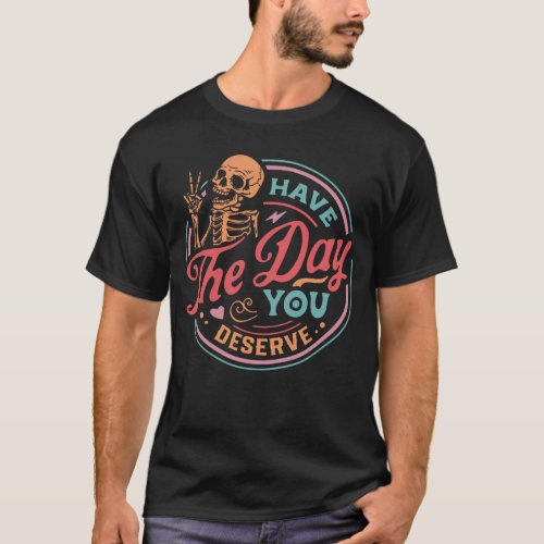 Funny Sarcastic Have The Day You Deserve Motivatio T_Shirt
