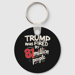 Funny Sarcastic Humor Trump Was Fired By 81 Millio Keychain