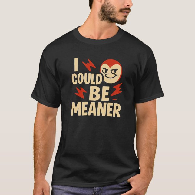  Funny & Sarcastic I Could Be Meaner Shirt  (Front)