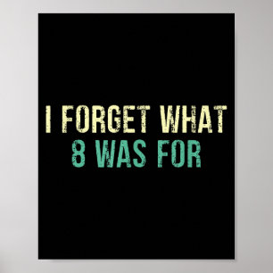 Funny Sarcastic I Forget What Eight Was For Poster