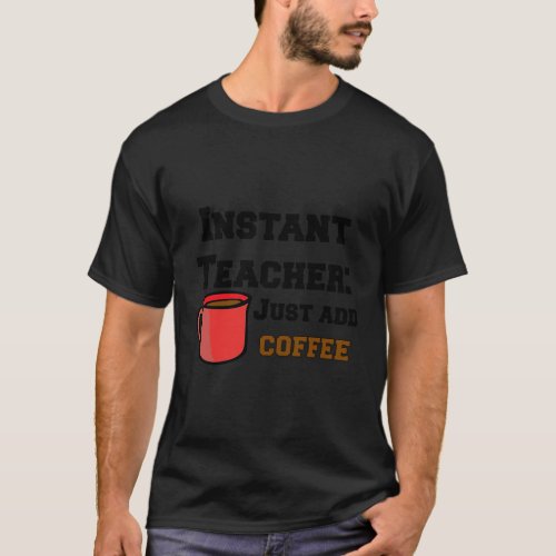 Funny Sarcastic Instant Teacher Just Add Coffee Gi T_Shirt