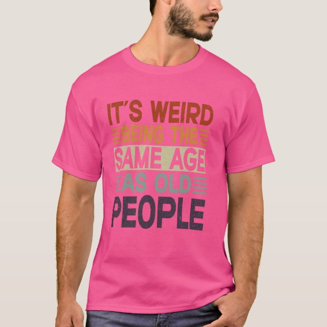 Funny Sarcastic It's Weird Being The Same Age As O T-Shirt (Front)