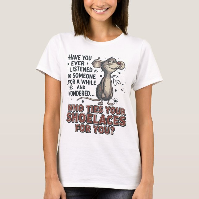 Funny Sarcastic mouse meme Who Ties Your Shoelaces T-Shirt (Front)