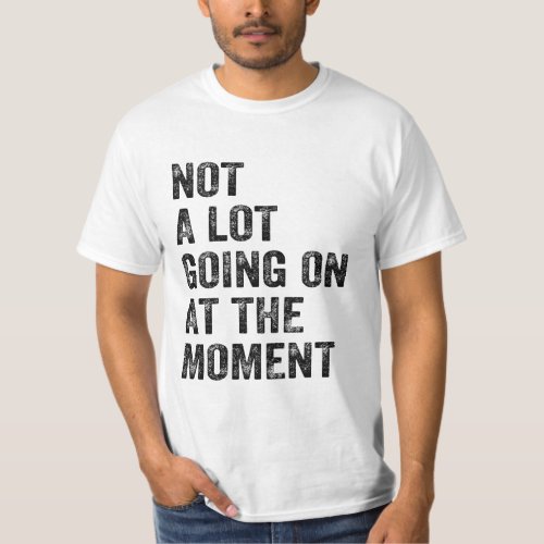 Funny Sarcastic Not a Lot Going On at The Moment T_Shirt