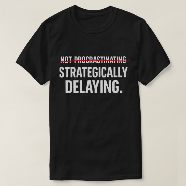 Funny Sarcastic Procrastinator Strategically Delay T-Shirt (Design Front)