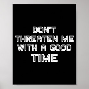 Funny Sarcastic Quote Don't Threaten Me With A Goo Poster