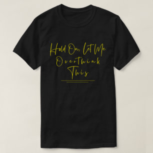 Funny Sarcastic Quote Hold On Let Me Overthink  T-Shirt