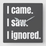 Funny Sarcastic Quote I Came I Saw I Ignored Meme  Square Wall Clock