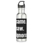 Funny Sarcastic Quote I Came I Saw I Ignored Meme  Stainless Steel Water Bottle