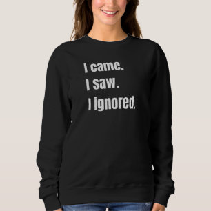 Funny Sarcastic Quote I Came I Saw I Ignored Meme Sweatshirt