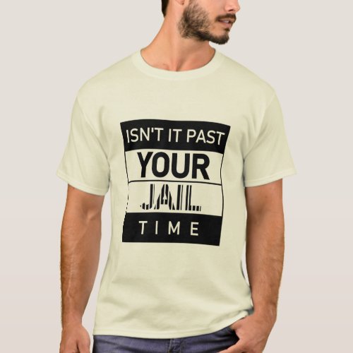 Funny Sarcastic Quote Isnt It Past Your Jail Time T_Shirt
