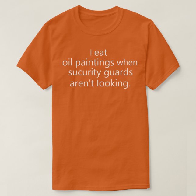 Funny Sarcastic Saying I Eat Oil Paintings When Se T-Shirt (Design Front)