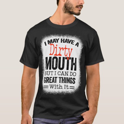Funny Sarcastic Saying I May Have A Dirty Mouth be T_Shirt