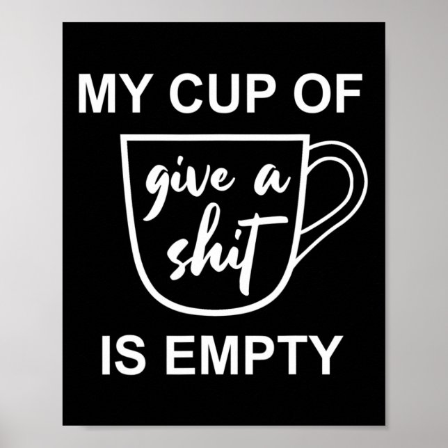 Funny Sarcastic Saying My Cup-of Give A -is Empty  Poster (Front)