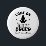 Funny Sarcastic Yoga Meditation Inner Peace Zen Button<br><div class="desc">Come on inner peace. I don't have all day. Funny and sarcastic yoga design for your yoga class. Cool and humorous quote merchandize to wear during your meditation. Perfect for those who do yoga to achieve inner piece and zen in life. Great Christmas gift and birthday present for family and...</div>