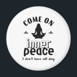Funny Sarcastic Yoga Meditation Inner Peace Zen Magnet<br><div class="desc">Come on inner peace. I don't have all day. Funny and sarcastic yoga design for your yoga class. Cool and humorous quote merchandise to wear during your meditation. Perfect for those who do yoga to achieve inner piece and zen in life. Great Christmas gift and birthday present for family and...</div>