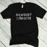 Funny Sawdust Is Man Glitter T-shirt at Zazzle