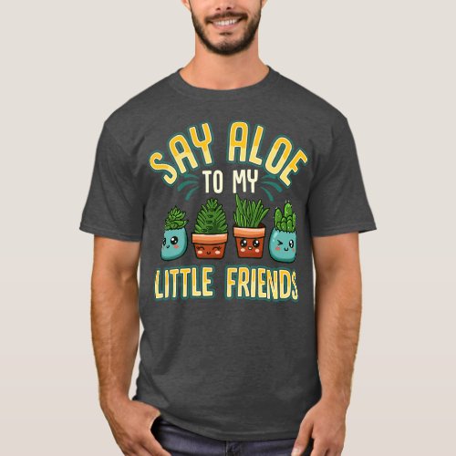 Funny Say Aloe To My Little Friends Gardening Pun T_Shirt