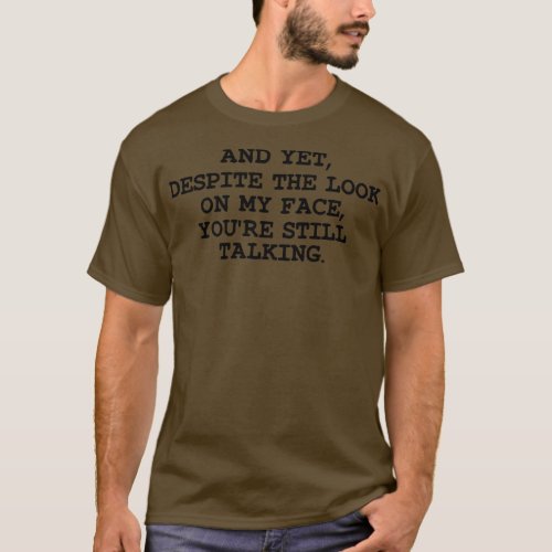 Funny Saying And Yet Despite The Look On My Face Y T_Shirt