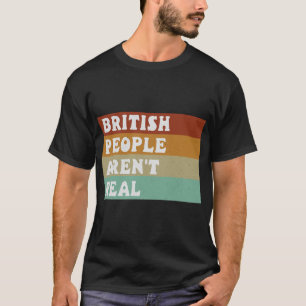Funny Saying British People Aren't Real T-Shirt