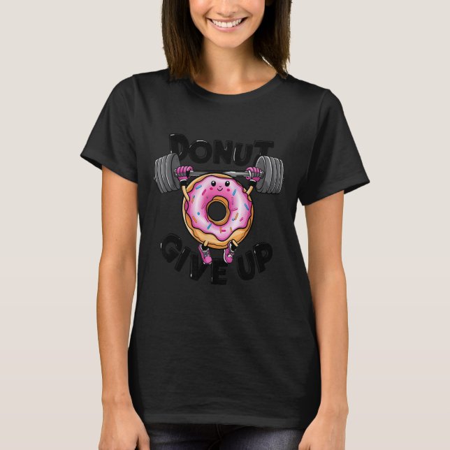 Funny Saying Donut Give Up Gym Weight Lifting Work T-Shirt (Front)