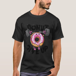 Funny Saying Donut Give Up Gym Weight Lifting Work T-Shirt