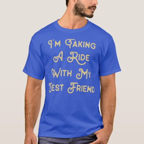 Funny Saying for Best Friend Im taking a ride with T_Shirt