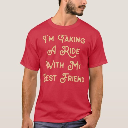 Funny Saying for Best Friend Im taking a ride with T_Shirt