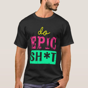 Funny Saying For Self-Starter Do Epic Sht T-Shirt