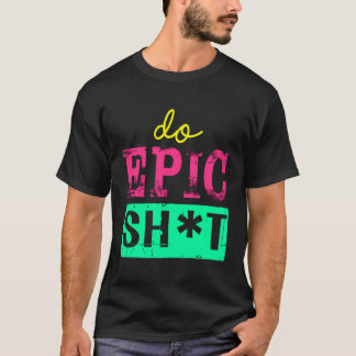 Funny Saying For Self-Starter Do Epic Sht T-Shirt