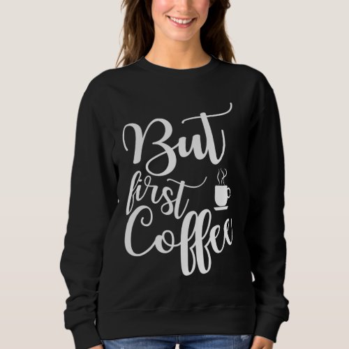 Funny saying gift for coffee lover But first coffe Sweatshirt