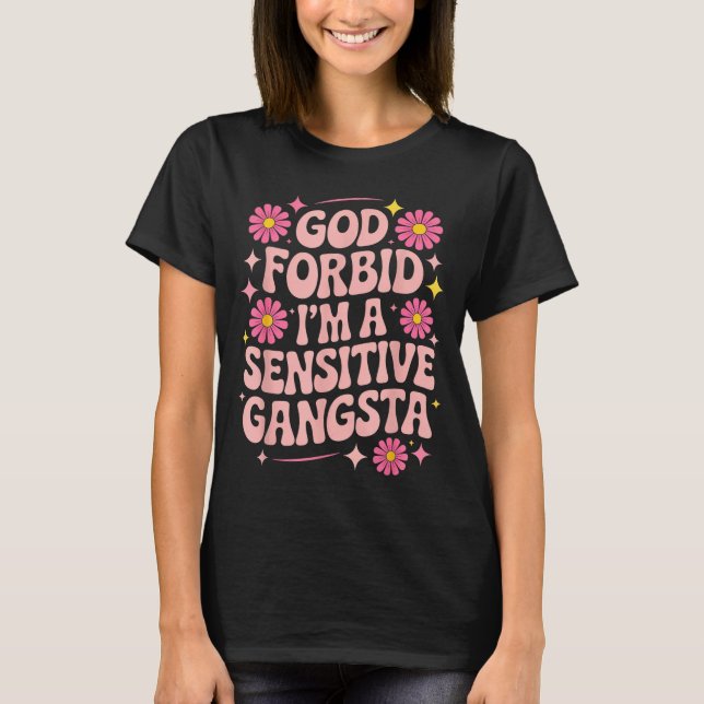 Funny Saying God Forbid I'm A Sensitive Gangsta Wo T-Shirt (Front)